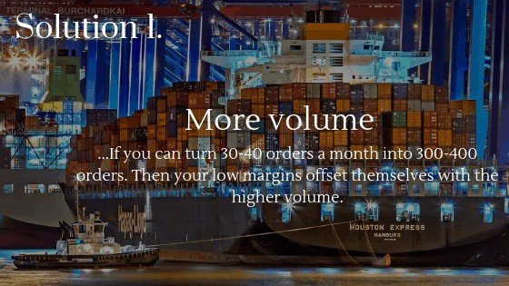 Increase Your Dropshipping Profits Solution 1: Selling more volume, then your low margins offset themselves with the higher volume